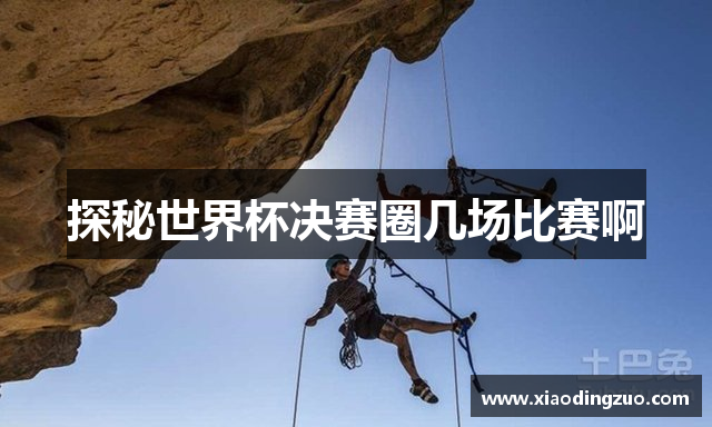 探秘世界杯决赛圈几场比赛啊